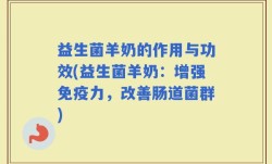 益生菌羊奶的作用与功效(益生菌羊奶：增强免疫力，改善肠道菌群)