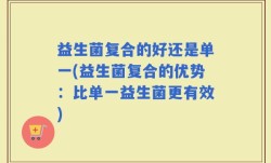 益生菌复合的好还是单一(益生菌复合的优势：比单一益生菌更有效)