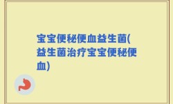 宝宝便秘便血益生菌(益生菌治疗宝宝便秘便血)