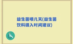 益生菌喂几天(益生菌饮料摄入时间建议)