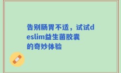 告别肠胃不适，试试deslim益生菌胶囊的奇妙体验