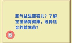 胀气益生菌婴儿？了解宝宝肠胃健康，选择适合的益生菌？