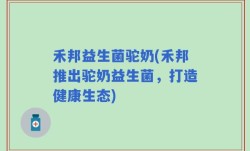 禾邦益生菌驼奶(禾邦推出驼奶益生菌，打造健康生态)