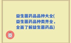 益生菌药品品种大全(益生菌药品种类齐全，全面了解益生菌药品)
