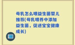母乳怎么喂益生菌婴儿推荐(母乳喂养中添加益生菌，促进宝宝健康成长)