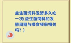 益生菌饲料发酵多久吃一次(益生菌饲料的发酵周期与喂食频率相关吗？)