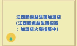 江西肠道益生菌加盟店(江西肠道益生菌招商：加盟店火爆招募中)