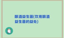 酿酒益生菌(饮用酿酒益生菌的益处)