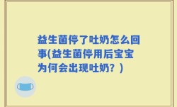 益生菌停了吐奶怎么回事(益生菌停用后宝宝为何会出现吐奶？)