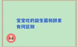 宝宝吃的益生菌和酵素有何区别