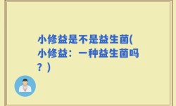 小修益是不是益生菌(小修益：一种益生菌吗？)