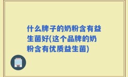 什么牌子的奶粉含有益生菌好(这个品牌的奶粉含有优质益生菌)
