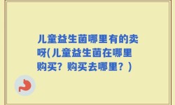 儿童益生菌哪里有的卖呀(儿童益生菌在哪里购买？购买去哪里？)