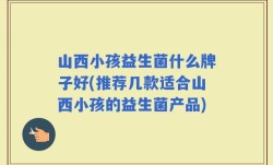 山西小孩益生菌什么牌子好(推荐几款适合山西小孩的益生菌产品)