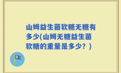 山姆益生菌软糖无糖有多少(山姆无糖益生菌软糖的重量是多少？)
