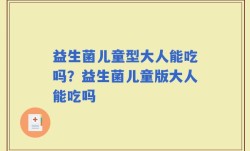 益生菌儿童型大人能吃吗？益生菌儿童版大人能吃吗