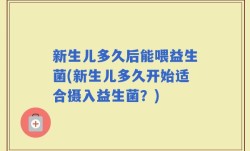 新生儿多久后能喂益生菌(新生儿多久开始适合摄入益生菌？)