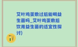 艾叶鸡蛋敷过后能喝益生菌吗_艾叶鸡蛋敷后饮用益生菌的适宜性探讨)