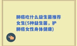 肺癌吃什么益生菌推荐女生(5种益生菌，护肺癌女性身体健康)