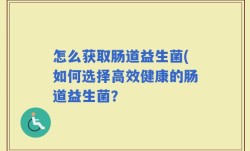 怎么获取肠道益生菌(如何选择高效健康的肠道益生菌？