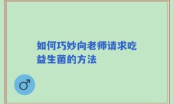 如何巧妙向老师请求吃益生菌的方法