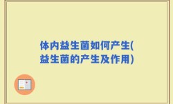 体内益生菌如何产生(益生菌的产生及作用)