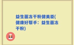 益生菌冻干粉健美臣(健康好帮手：益生菌冻干粉)