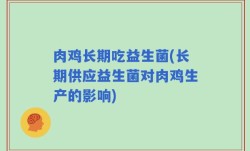肉鸡长期吃益生菌(长期供应益生菌对肉鸡生产的影响)