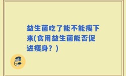 益生菌吃了能不能瘦下来(食用益生菌能否促进瘦身？)