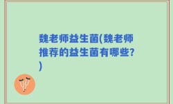 魏老师益生菌(魏老师推荐的益生菌有哪些？)