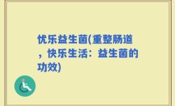 忧乐益生菌(重整肠道，快乐生活：益生菌的功效)