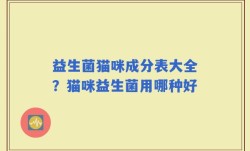 益生菌猫咪成分表大全？猫咪益生菌用哪种好