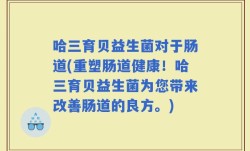 哈三育贝益生菌对于肠道(重塑肠道健康！哈三育贝益生菌为您带来改善肠道的良方。)