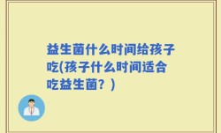 益生菌什么时间给孩子吃(孩子什么时间适合吃益生菌？)