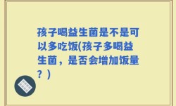 孩子喝益生菌是不是可以多吃饭(孩子多喝益生菌，是否会增加饭量？)
