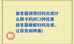 益生菌调理妇科炎症什么牌子的好(3种优质益生菌缓解妇科炎症，让你告别疼痛)