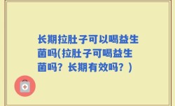 长期拉肚子可以喝益生菌吗(拉肚子可喝益生菌吗？长期有效吗？)
