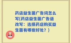 药店益生菌广告词怎么写(药店益生菌广告语改写：选择药店购买益生菌有哪些好处？)
