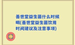 善世堂益生菌什么时候喝(善世堂益生菌饮用时间建议及注意事项)