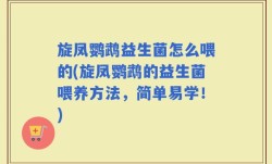 旋凤鹦鹉益生菌怎么喂的(旋凤鹦鹉的益生菌喂养方法，简单易学！)