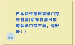 日本益生菌原装进口京东自营(京东自营日本原装进口益生菌，有好处！)