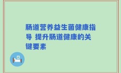肠道营养益生菌健康指导 提升肠道健康的关键要素