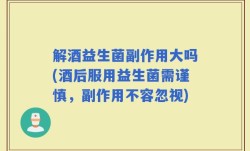 解酒益生菌副作用大吗(酒后服用益生菌需谨慎，副作用不容忽视)