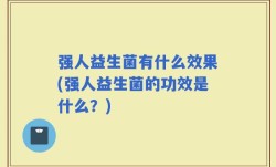 强人益生菌有什么效果(强人益生菌的功效是什么？)