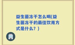 益生菌冻干怎么喝(益生菌冻干的最佳饮用方式是什么？)