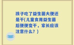 孩子吃了益生菌大便还是干(儿童食用益生菌后便便变干，家长应该注意什么？)