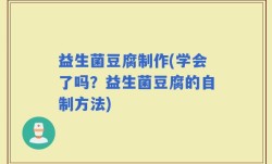 益生菌豆腐制作(学会了吗？益生菌豆腐的自制方法)