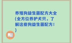 养殖狗益生菌配方大全(全方位养护犬只，了解这些狗益生菌配方！)