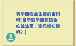 有孕期吃益生菌的宝妈吗(备孕到孕期都适合吃益生菌，宝妈你知道吗？)