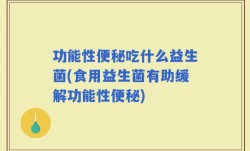 功能性便秘吃什么益生菌(食用益生菌有助缓解功能性便秘)